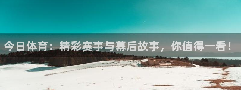赏金国际pg正版官网版手游下载：今日体育：精彩赛事与幕后故事，你值得一看！