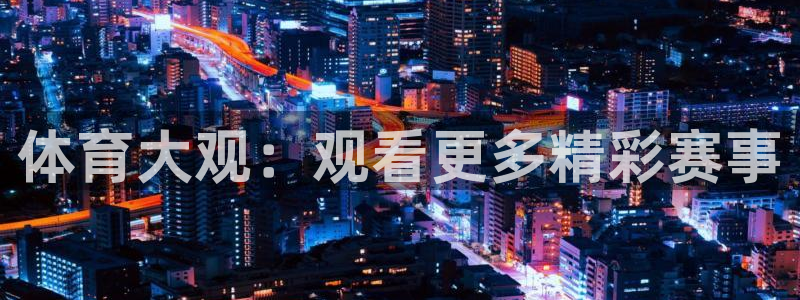 pg赏金国际：体育大观：观看更多精彩赛事