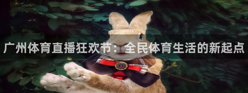 千行赏金app下载：广州体育直播狂欢节：全民体育生活的新起点