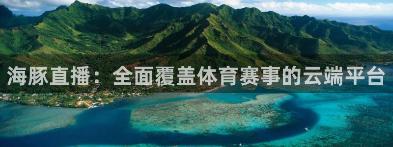 赏金国际28下载链接：海豚直播：全面覆盖体育赛事的云端平台